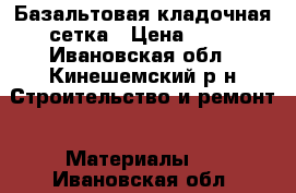 Базальтовая кладочная сетка › Цена ­ 90 - Ивановская обл., Кинешемский р-н Строительство и ремонт » Материалы   . Ивановская обл.